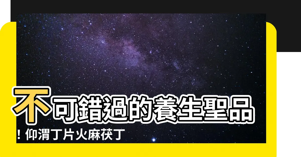 【仰渭丁片】不可錯過的養生聖品！仰渭丁片火麻茯丁猴菇硒壓片糖果