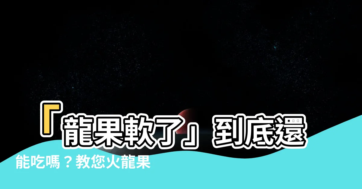 【火龍果怎樣算壞掉】「龍果軟了」到底還能吃嗎？教您火龍果怎樣算壞掉