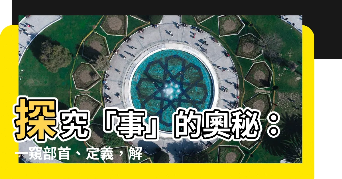 【事的部首】探究「事」的奧秘：一窺部首、定義，解鎖「事」世界