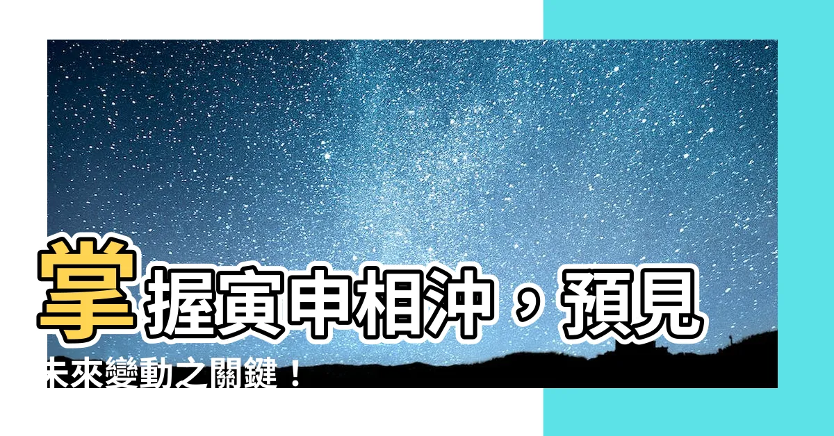 【寅申沖】掌握寅申相沖，預見未來變動之關鍵！