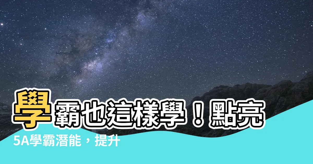 【如何提升學業成績】學霸也這樣學！點亮5A學霸潛能，提升學業成績不二法門！