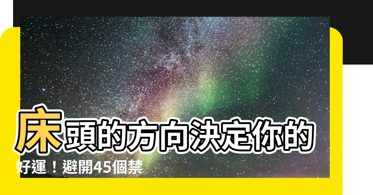 【牀頭的方向】牀頭的方向決定你的好運！避開45個禁忌，打造風水好卧室！