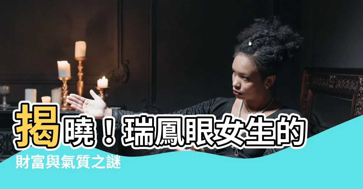 【瑞鳳眼 女】揭曉！瑞鳳眼女生的財富與氣質之謎