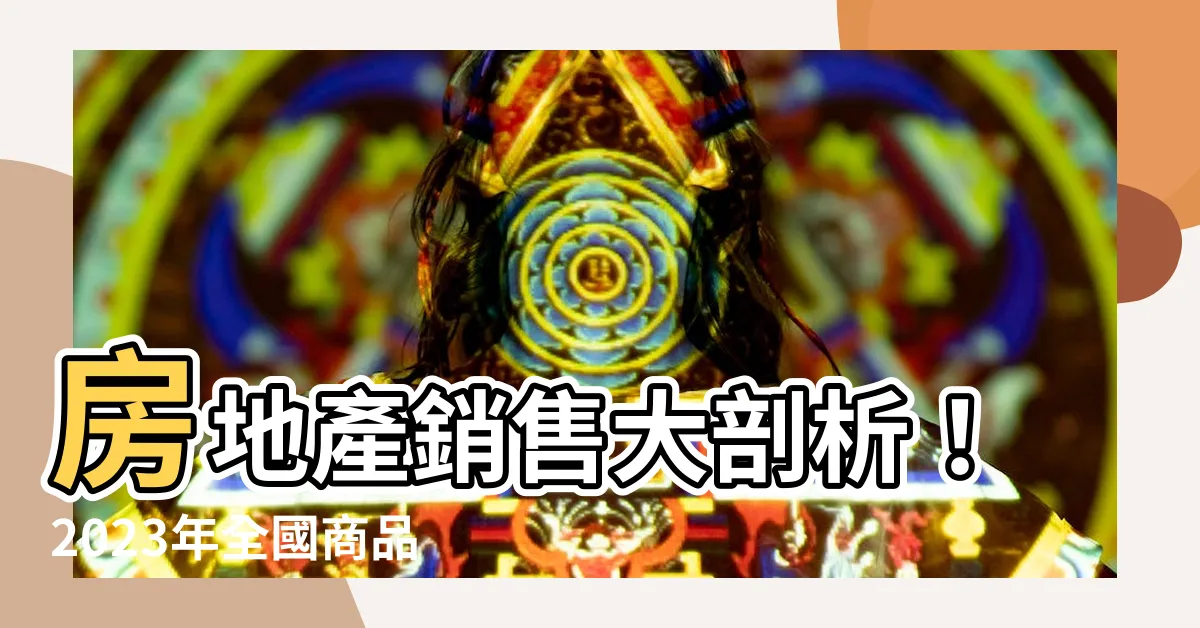 【房地產銷售】房地產銷售大剖析！2023年全國商品房銷售詳解