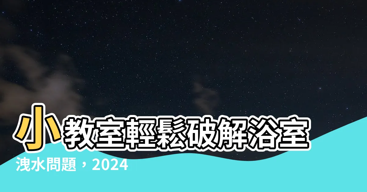 【洩水】小教室輕鬆破解浴室洩水問題，2024補救推薦一次搞定！
