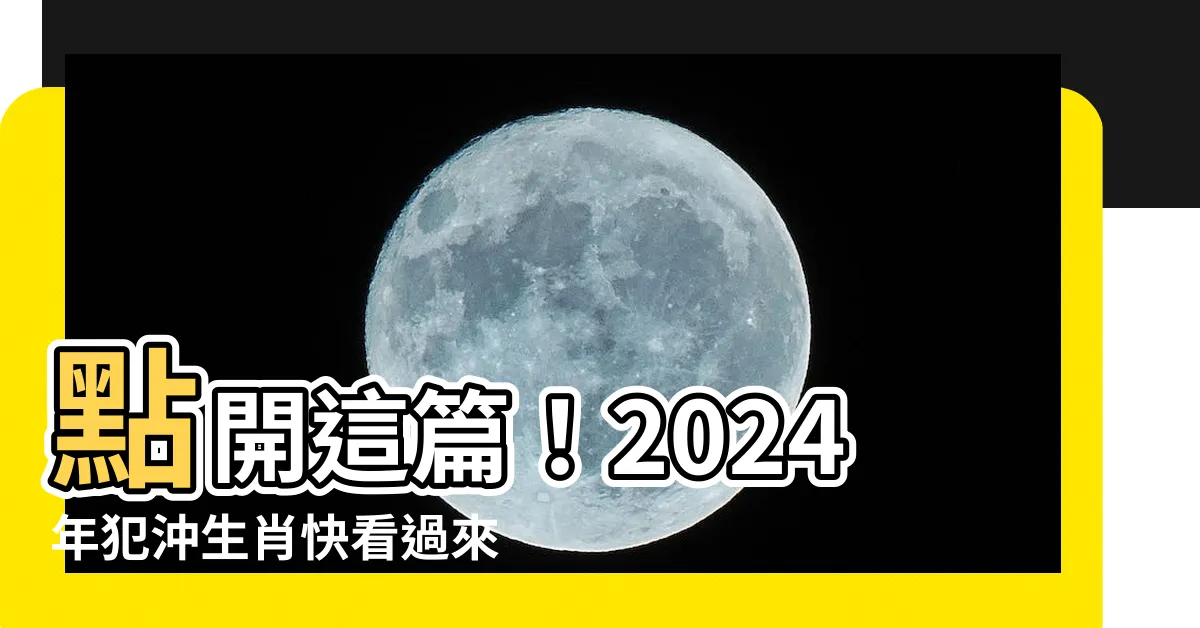 【犯沖】點開這篇！2024年犯沖生肖快看過來！安太歲指南一次搞懂