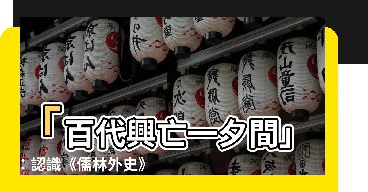 【百代興亡朝復暮 江風吹倒前朝樹】「百代興亡一夕間」：認識《儒林外史》與它的作者