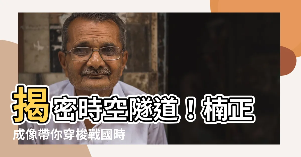【楠正成像】揭密時空隧道！楠正成像帶你穿梭戰國時代