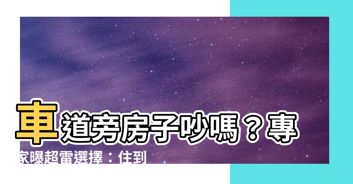 【車道旁邊的房子】車道旁房子吵嗎？專家曝超雷選擇：住到後悔賣都賣不掉！