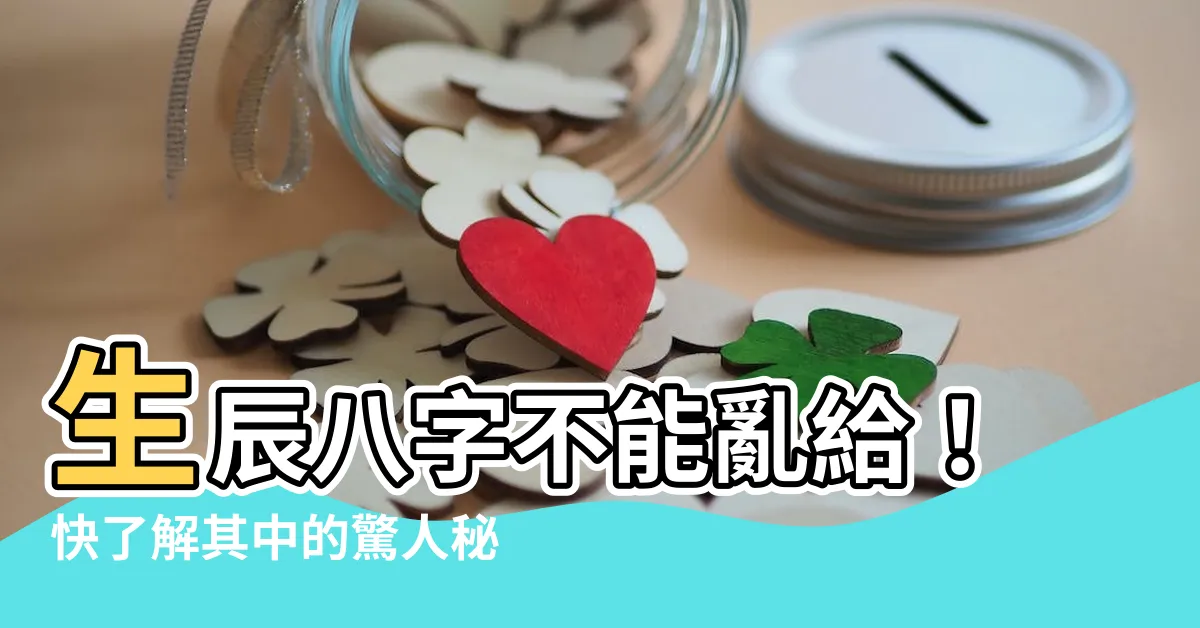 【生辰八字不能亂給】生辰八字不能亂給！快瞭解其中的驚人秘密