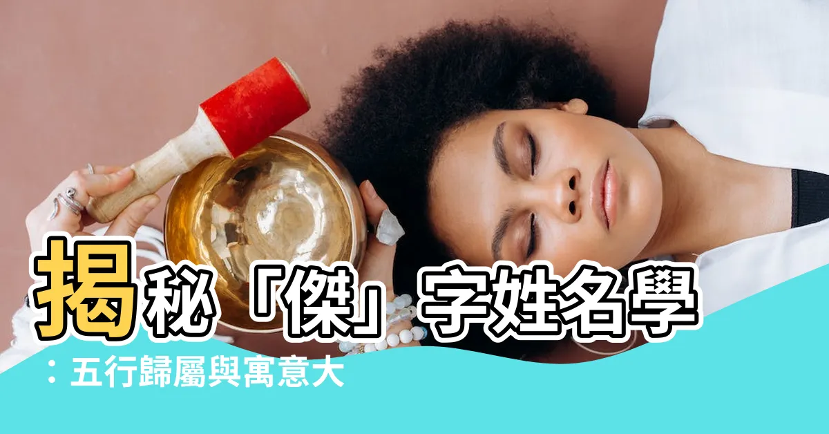 【傑姓名學】揭秘「傑」字姓名學：五行歸屬與寓意大解析！