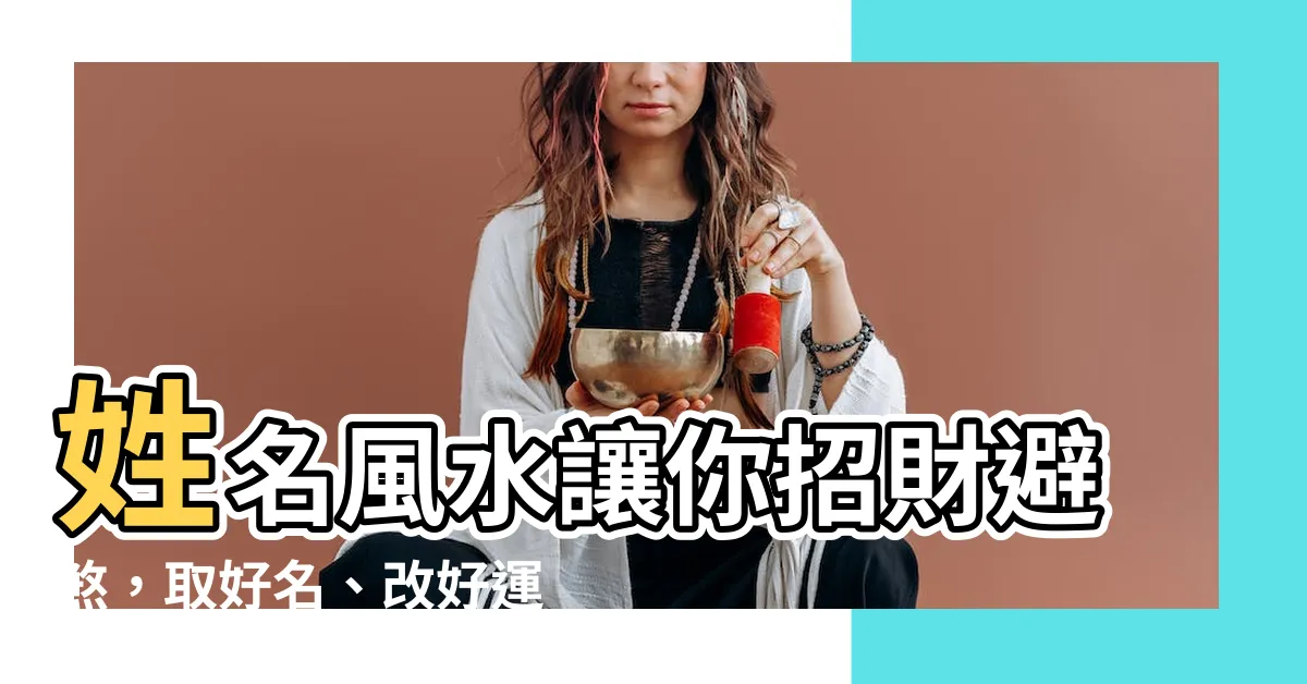 【姓名 風水】姓名風水讓你招財避煞，取好名、改好運！