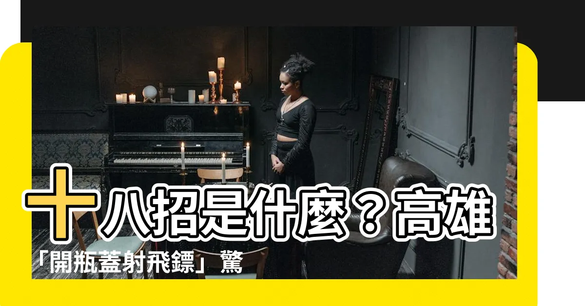 【十八招是什麼】十八招是什麼？高雄「開瓶蓋射飛鏢」驚人絕學，女醫直播求拜師！