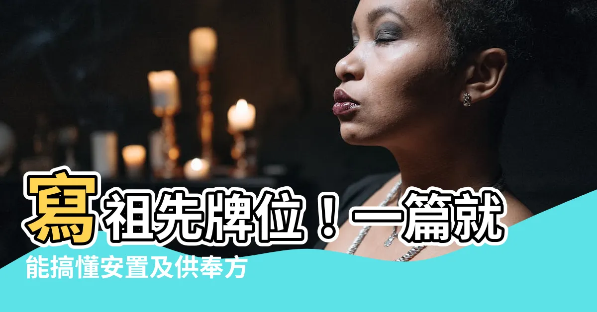 【寫祖先牌位】寫祖先牌位！一篇就能搞懂安置及供奉方式