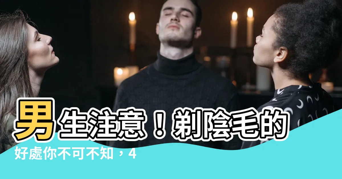 【男生剃陰毛】男生注意！剃陰毛的好處你不可不知，4大優點超重要！