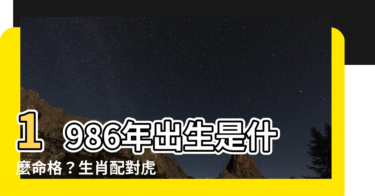 【1986年出生】1986年出生是什麼命格？生肖配對虎的最怕三生肖揭秘！