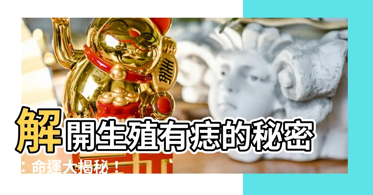 【生殖有痣】解開生殖有痣的秘密：命運大揭秘！