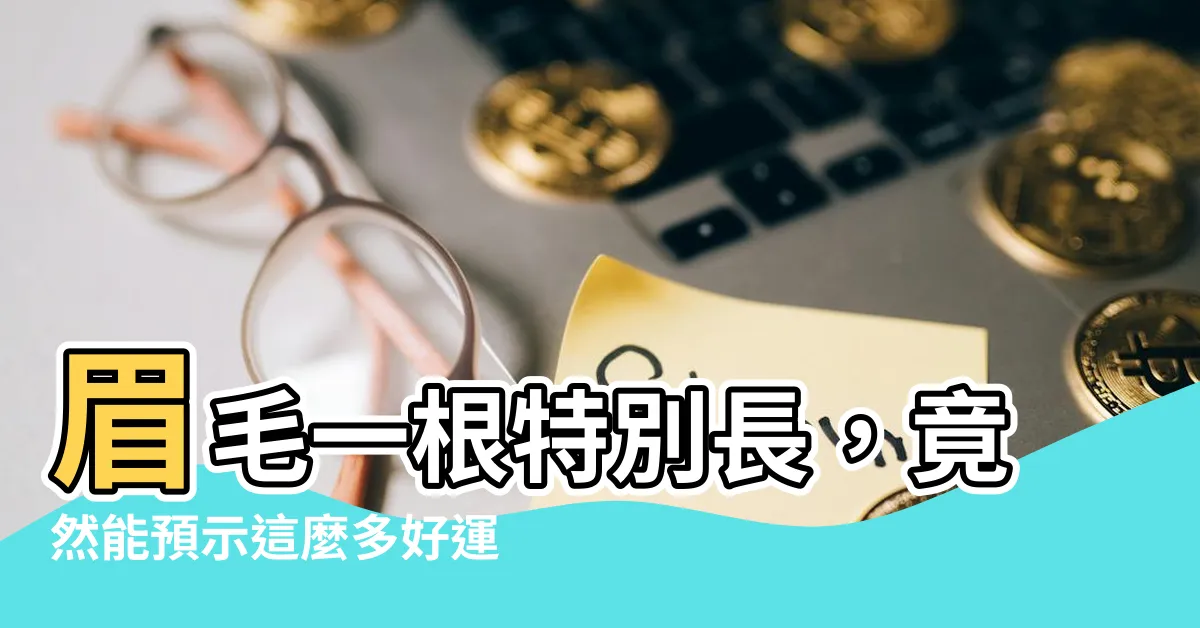 【眉毛 一根特別長】眉毛一根特別長，竟然能預示這麼多好運！
