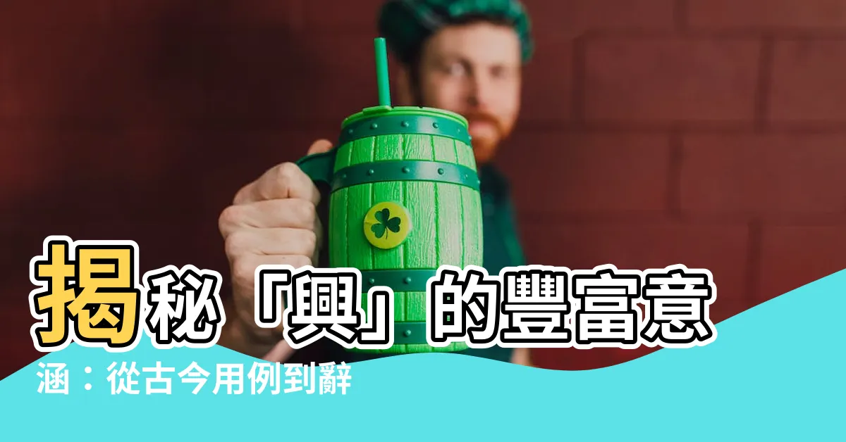 【興意思】揭秘「興」的豐富意涵：從古今用例到辭典新解！