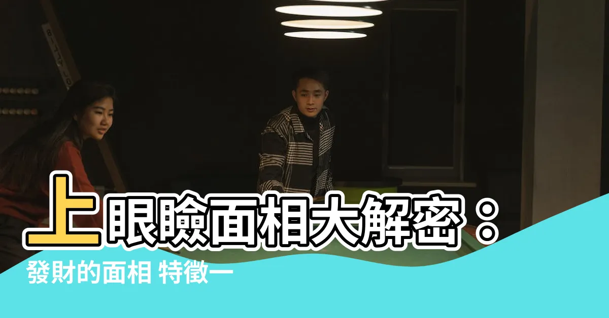 【上眼瞼 面相】上眼瞼面相大解密：發財的面相 特徵一次看！