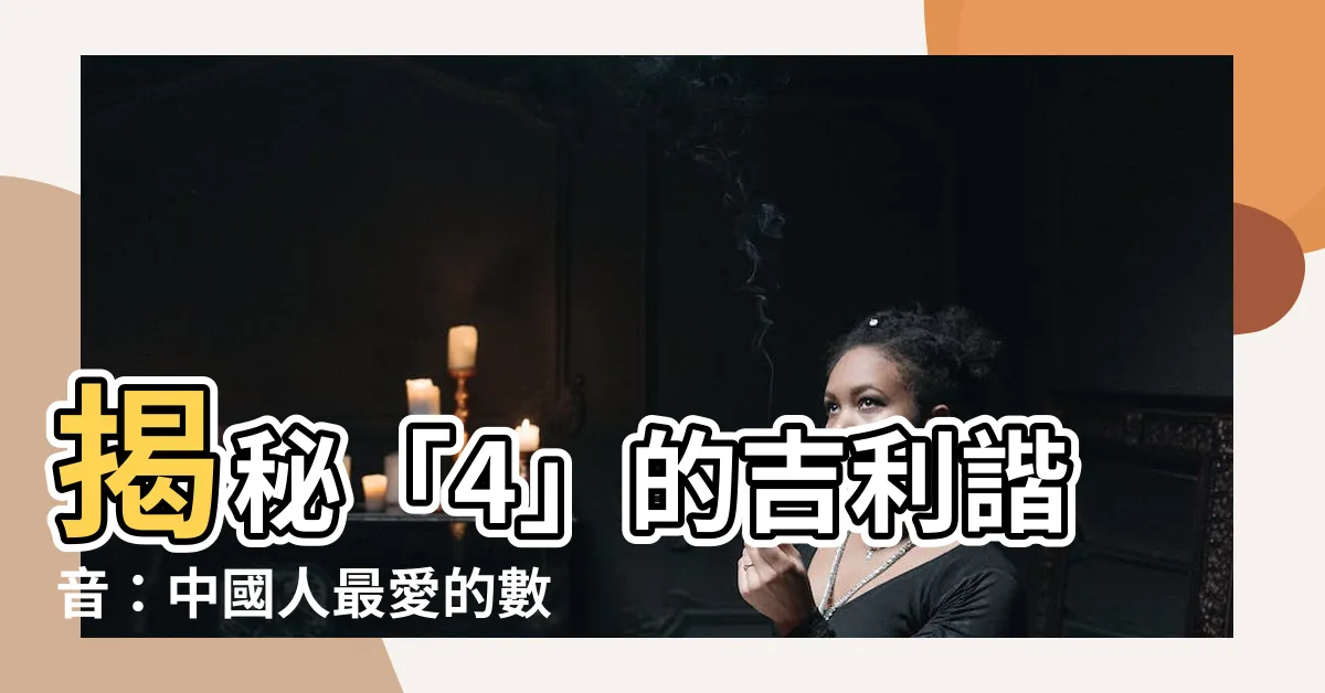 【4的諧音】揭秘「4」的吉利諧音：中國人最愛的數字背後意義