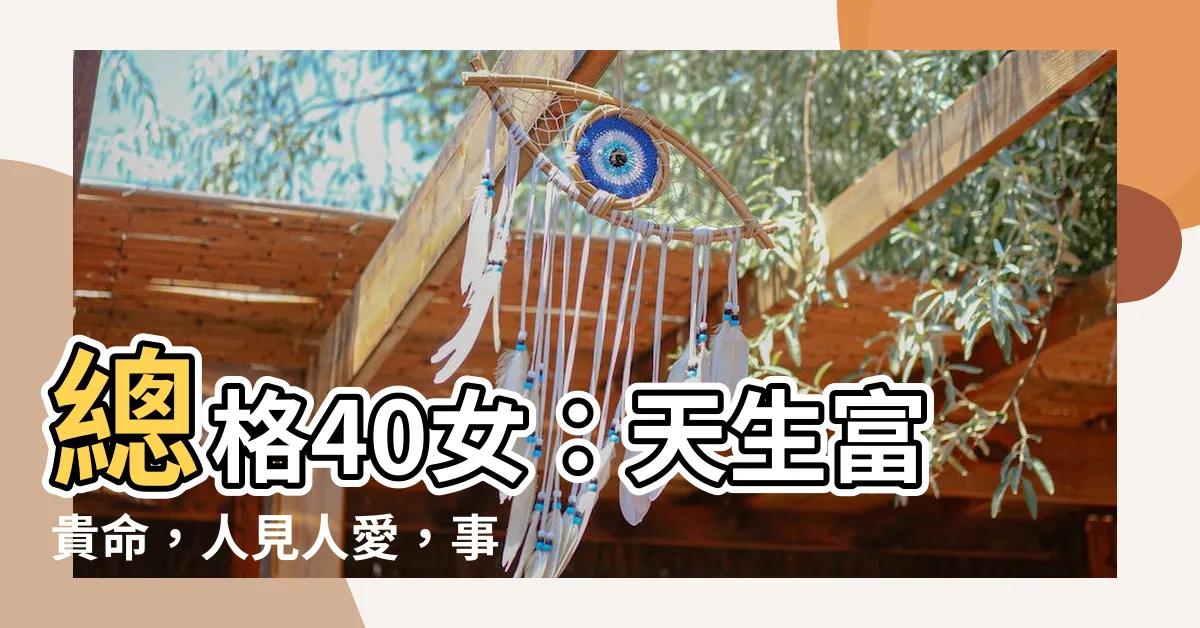 【總格40女】總格40女：天生富貴命，人見人愛，事業順遂，好運常相隨！