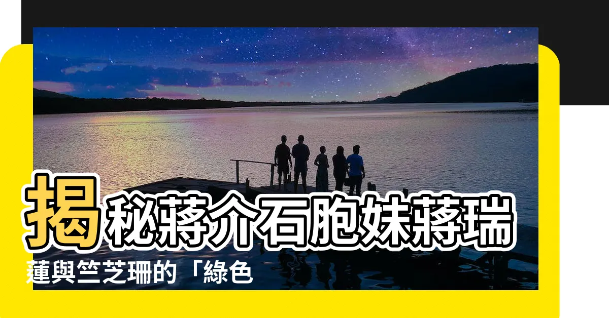 【蔣瑞蓮】揭秘蔣介石胞妹蔣瑞蓮與竺芝珊的「綠色戀情」