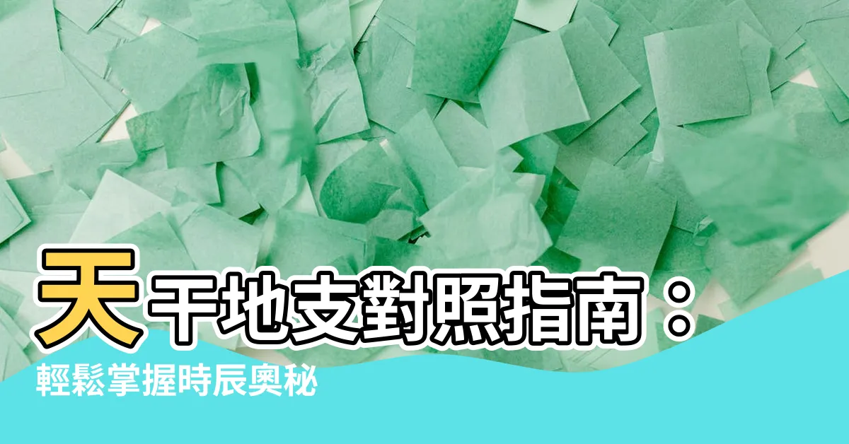 【天ㄍㄢ地支對照表】天干地支對照指南：輕鬆掌握時辰奧秘