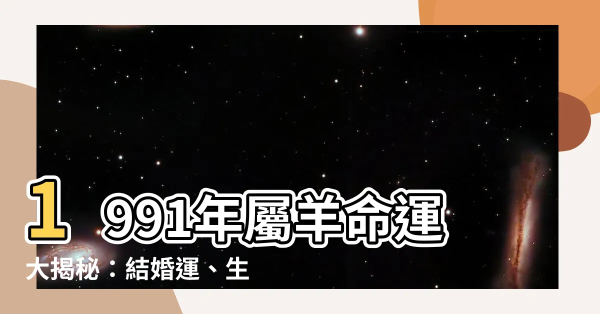 【1991年羊】1991年屬羊命運大揭秘：結婚運、生肖命格一次看透！