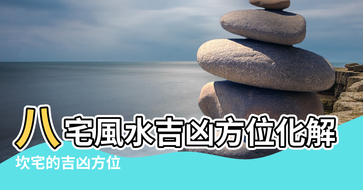 【坎宅風水吉凶方位化解】八宅風水吉凶方位化解 |坎宅的吉凶方位 |坎宅吉凶方位 |