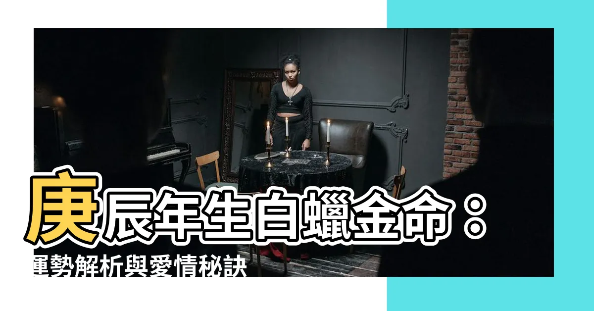 【庚辰年生白蠟金命】庚辰年生白蠟金命：運勢解析與愛情秘訣
