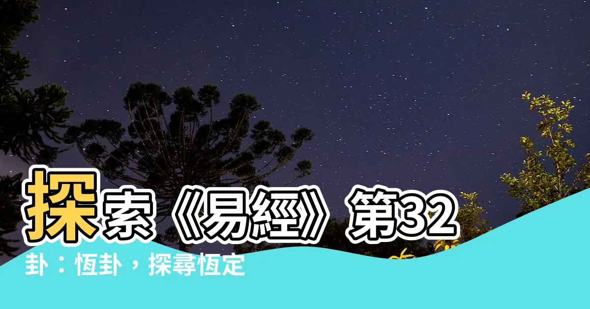 【32卦】探索《易經》第32卦：恆卦，探尋恆定的奧秘