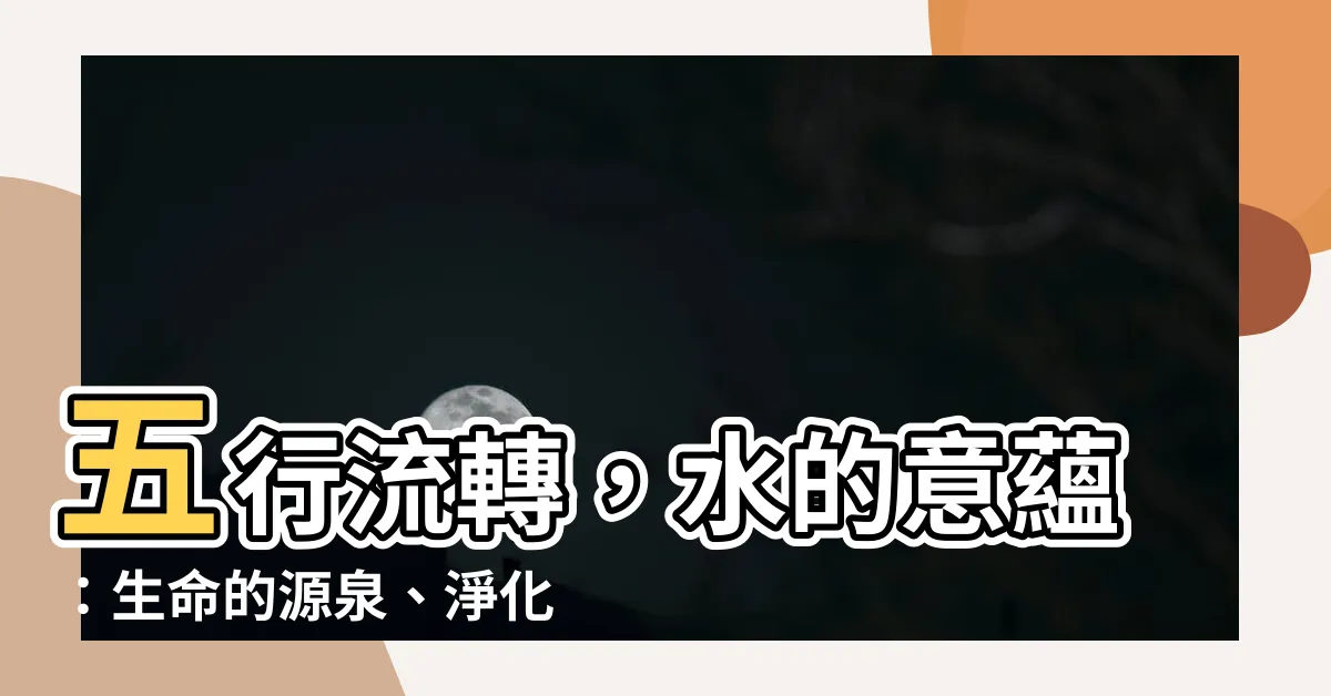 【水代表】五行流轉，水的意藴：生命的源泉、淨化的力量