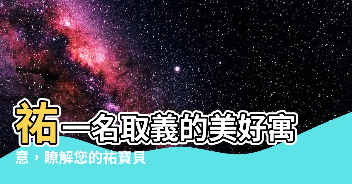 【祐名字意思】祐一名取義的美好寓意，瞭解您的祐寶貝！