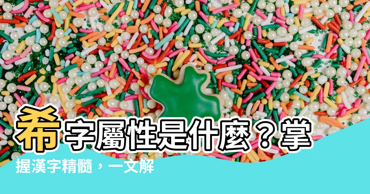 【希 屬性】希字屬性是什麼？掌握漢字精髓，一文解惑！