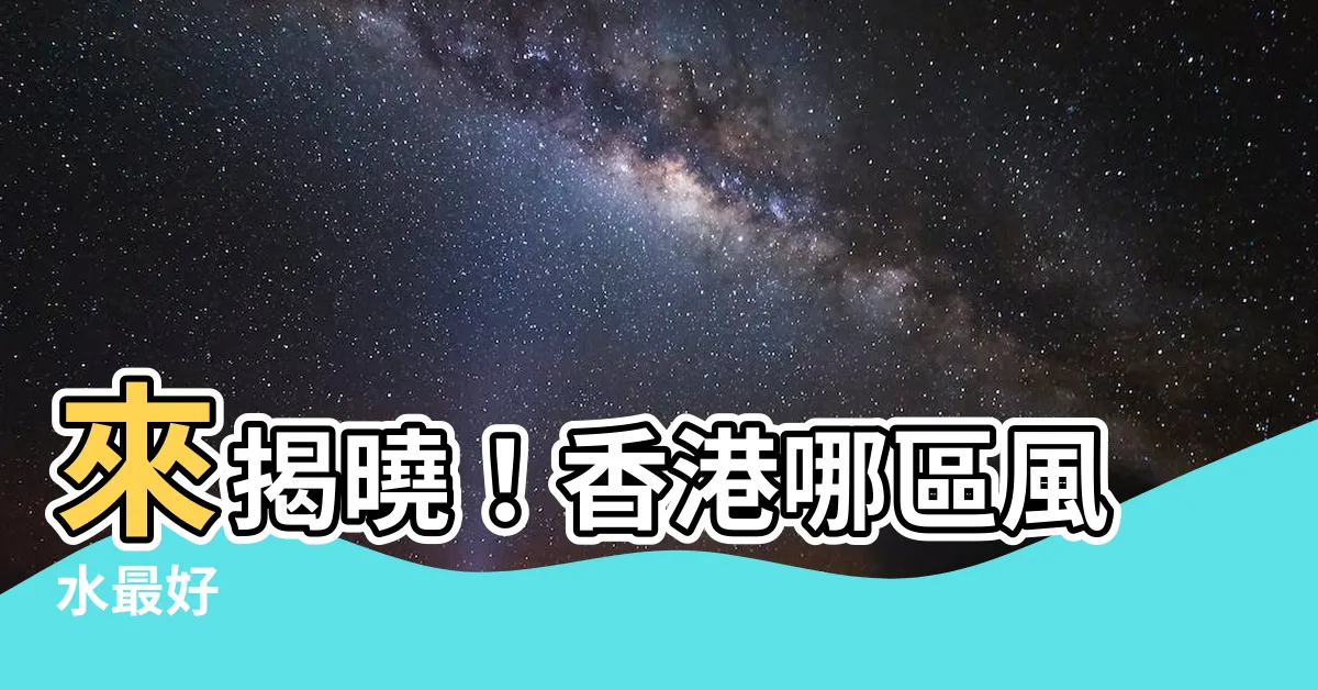 【香港最好風水地區】來揭曉！香港哪區風水最好