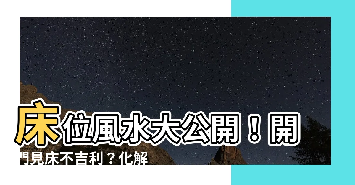 【牀位風水開門見牀化解】牀位風水大公開！開門見牀不吉利？化解方法大公開！