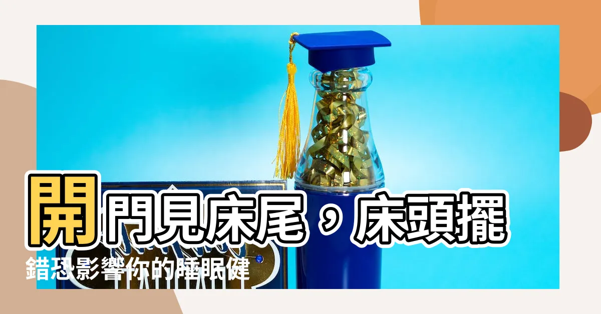 【開門看到牀尾】開門見牀尾，牀頭擺錯恐影響你的睡眠健康！