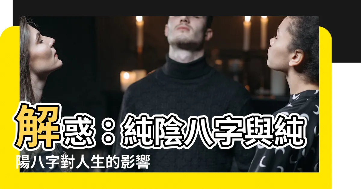 【純陰八字】解惑：純陰八字與純陽八字對人生的影響