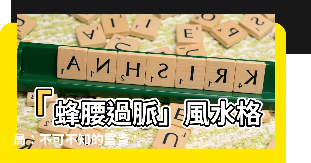 【蜂腰過脈】「蜂腰過脈」風水格局：不可不知的富貴密碼