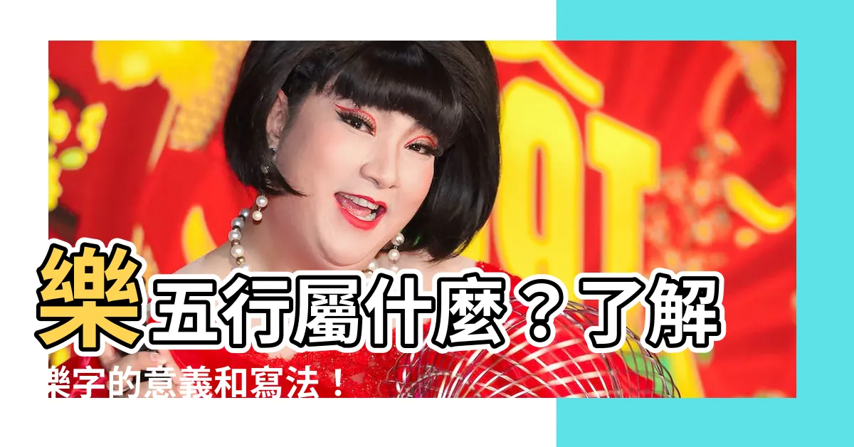 【樂 五行屬什麼】樂五行屬什麼？瞭解樂字的意義和寫法！