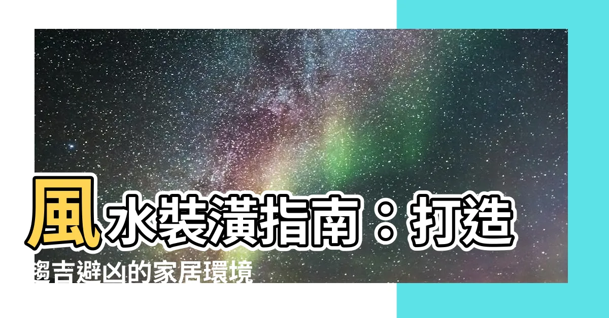 【風水裝潢】風水裝潢指南：打造趨吉避兇的家居環境