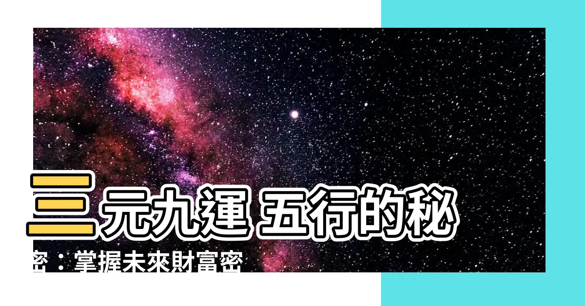 【三元九運 五行】三元九運 五行的秘密：掌握未來財富密碼