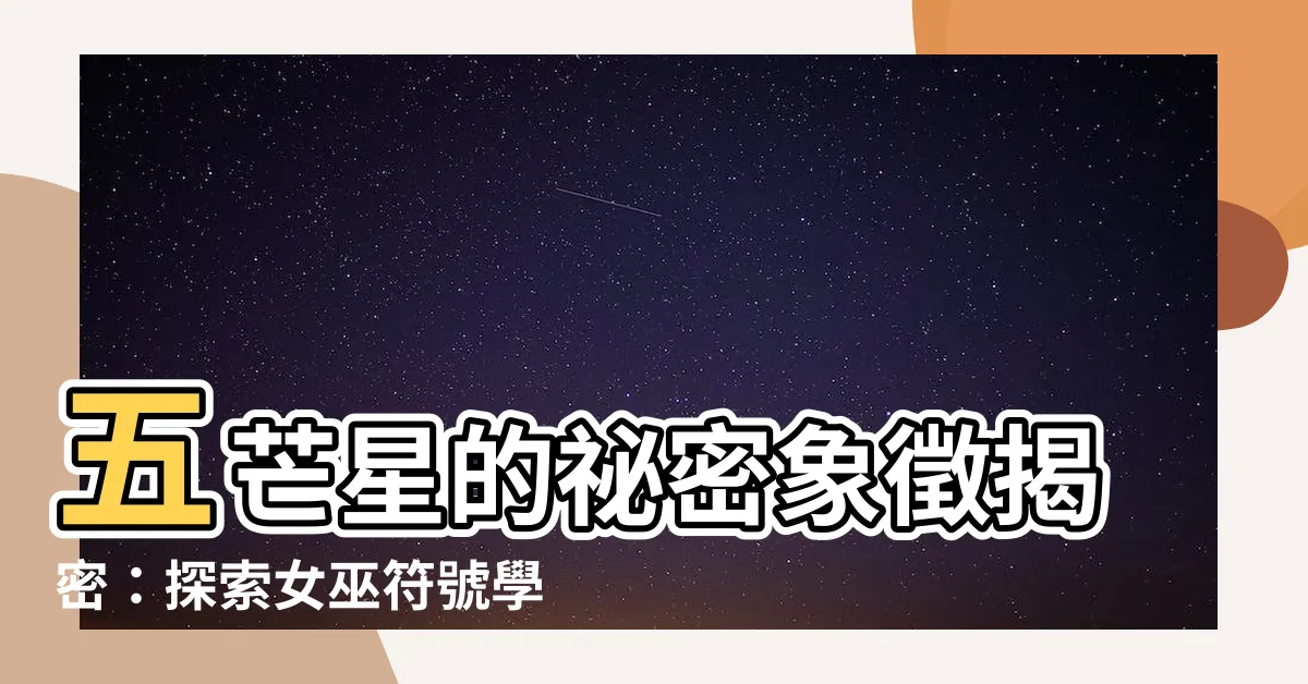 【五芒星】五芒星的秘密象徵揭密：探索女巫符號學與它的神聖意義
