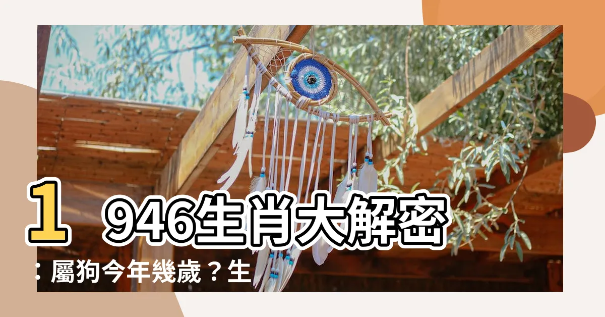 【1946生肖】1946生肖大解密：屬狗今年幾歲？生肖解析一次看懂！