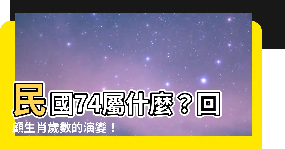 【74屬什麼】民國74屬什麼？回顧生肖歲數的演變！