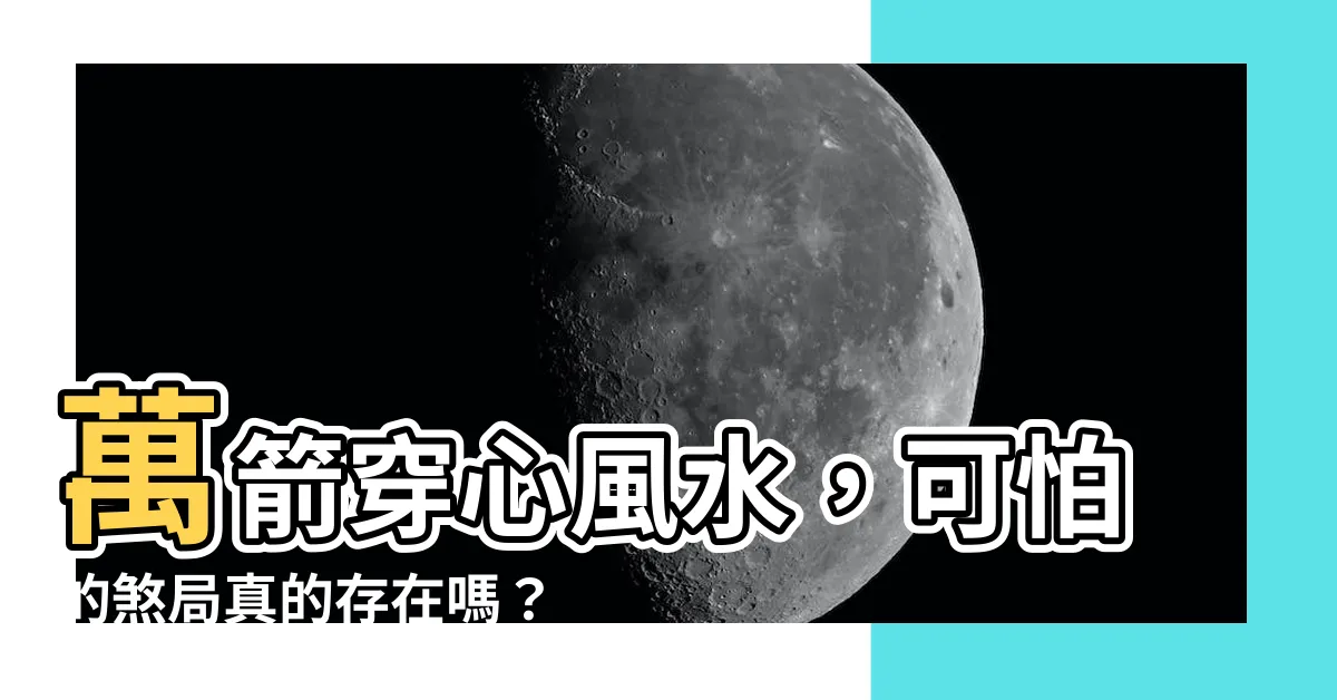 【萬箭穿心 風水】萬箭穿心風水，可怕的煞局真的存在嗎？