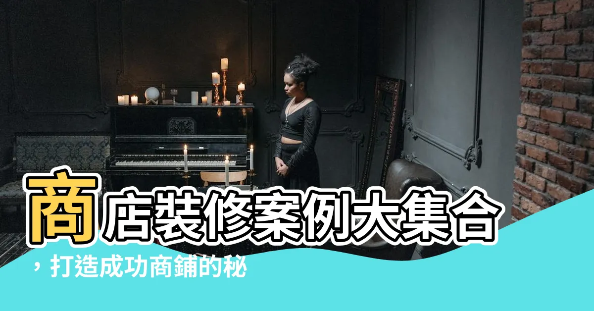 【商店裝修】商店裝修案例大集合，打造成功商鋪的秘訣！