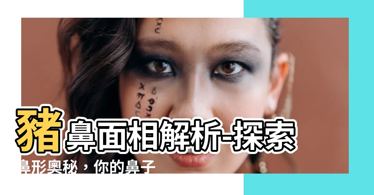 【豬鼻面相】豬鼻面相解析-探索鼻形奧秘，你的鼻子亮點在哪裡？