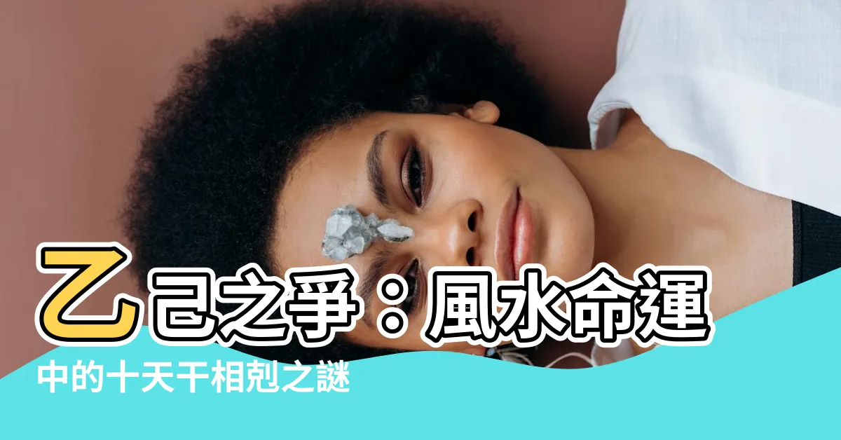 【乙己相剋】乙己之爭：風水命運中的十天干相剋之謎